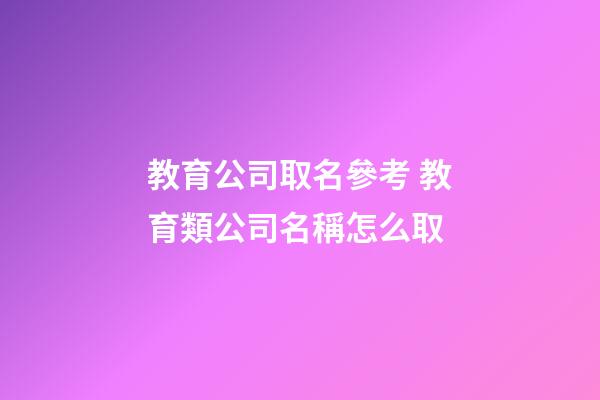 教育公司取名參考 教育類公司名稱怎么取-第1張-公司起名-玄機(jī)派